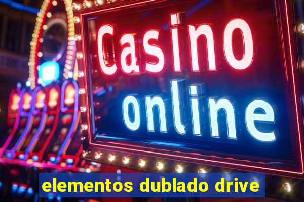 elementos dublado drive